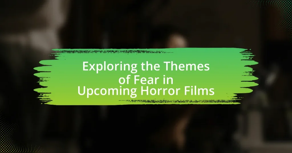 Exploring the Themes of Fear in Upcoming Horror Films